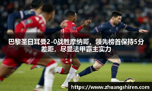 巴黎圣日耳曼2-0战胜摩纳哥，领先榜首保持5分差距，尽显法甲霸主实力