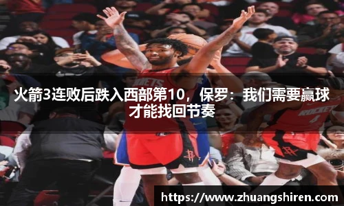 火箭3连败后跌入西部第10，保罗：我们需要赢球才能找回节奏