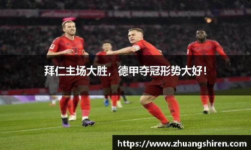 拜仁主场大胜，德甲夺冠形势大好！