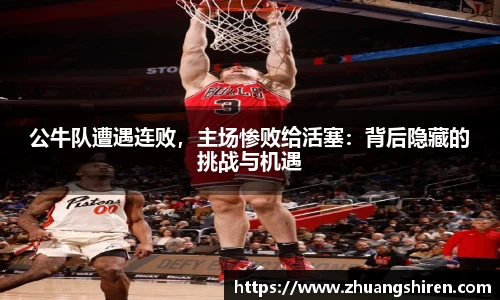公牛队遭遇连败，主场惨败给活塞：背后隐藏的挑战与机遇